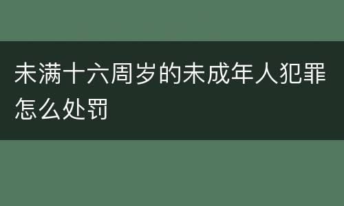 未满十六周岁的未成年人犯罪怎么处罚