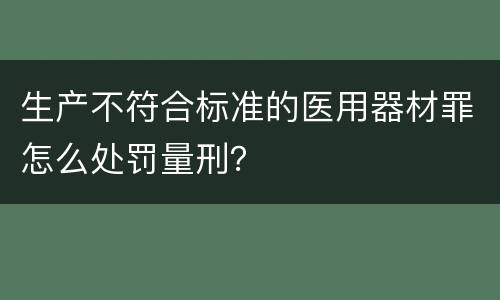 生产不符合标准的医用器材罪怎么处罚量刑？