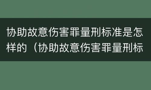 协助故意伤害罪量刑标准是怎样的（协助故意伤害罪量刑标准是怎样的呢）