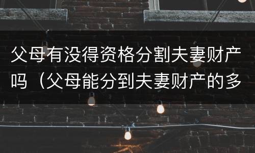 父母有没得资格分割夫妻财产吗（父母能分到夫妻财产的多少）