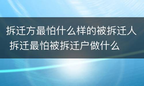 拆迁方最怕什么样的被拆迁人 拆迁最怕被拆迁户做什么