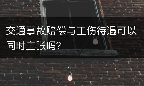 交通事故赔偿与工伤待遇可以同时主张吗？