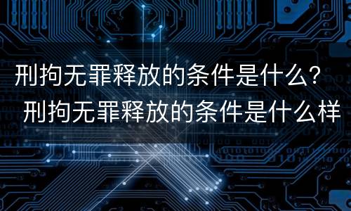 刑拘无罪释放的条件是什么？ 刑拘无罪释放的条件是什么样的