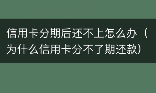 信用卡分期后还不上怎么办（为什么信用卡分不了期还款）