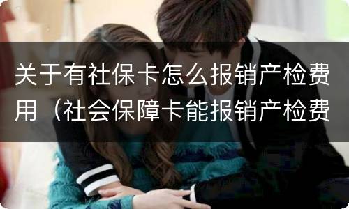 关于有社保卡怎么报销产检费用（社会保障卡能报销产检费用吗）