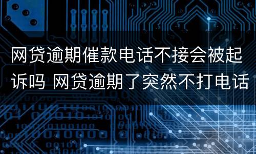 网贷逾期催款电话不接会被起诉吗 网贷逾期了突然不打电话催款了