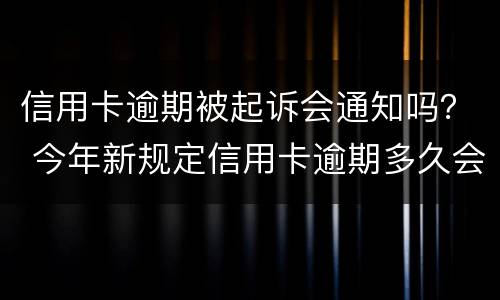 信用卡逾期被起诉会通知吗？ 今年新规定信用卡逾期多久会起诉