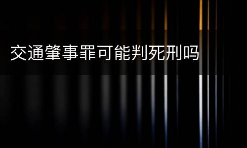交通肇事罪可能判死刑吗