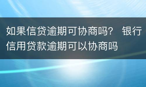 如果信贷逾期可协商吗？ 银行信用贷款逾期可以协商吗