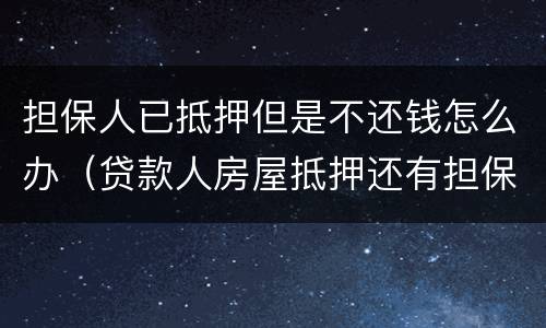 担保人已抵押但是不还钱怎么办（贷款人房屋抵押还有担保人不还了怎么偿还债务）