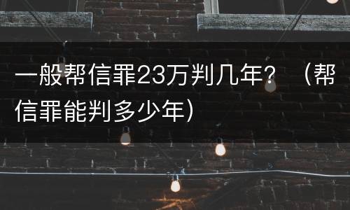 一般帮信罪23万判几年？（帮信罪能判多少年）