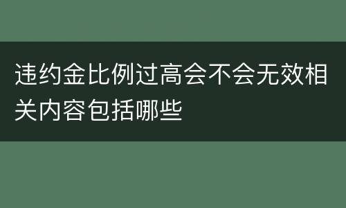 违约金比例过高会不会无效相关内容包括哪些