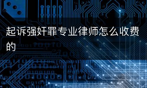 起诉强奸罪专业律师怎么收费的