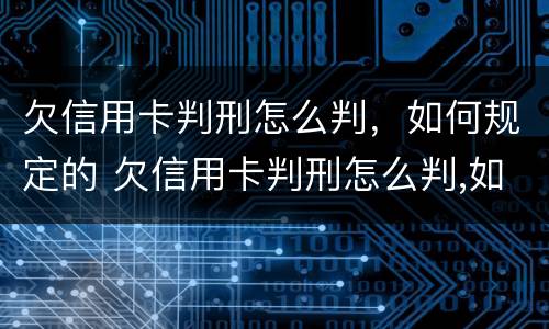 欠信用卡判刑怎么判，如何规定的 欠信用卡判刑怎么判,如何规定的呢