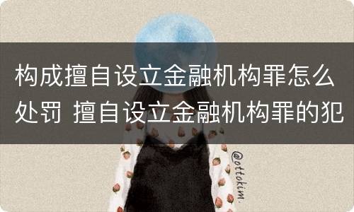 构成擅自设立金融机构罪怎么处罚 擅自设立金融机构罪的犯罪主体