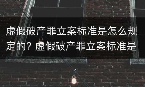 虚假破产罪立案标准是怎么规定的? 虚假破产罪立案标准是怎么规定的呢