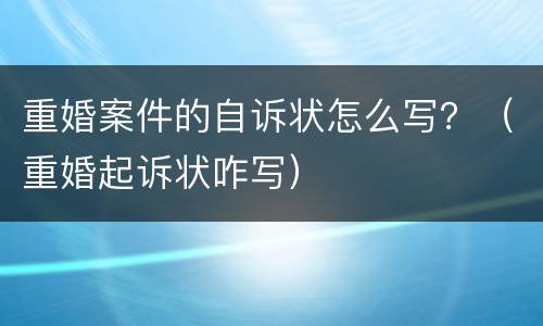 重婚案件的自诉状怎么写？（重婚起诉状咋写）