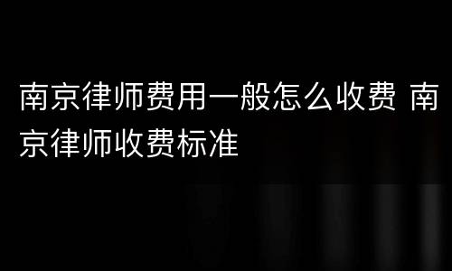 南京律师费用一般怎么收费 南京律师收费标准