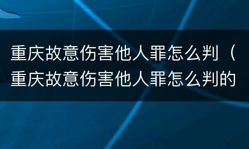 重庆故意伤害他人罪怎么判（重庆故意伤害他人罪怎么判的）