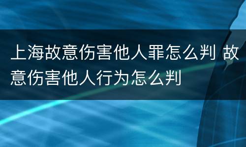 上海故意伤害他人罪怎么判 故意伤害他人行为怎么判