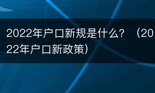 2022年户口新规是什么？（2022年户口新政策）