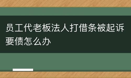 员工代老板法人打借条被起诉要债怎么办
