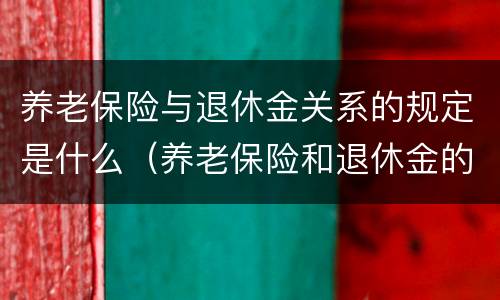 养老保险与退休金关系的规定是什么（养老保险和退休金的关系）
