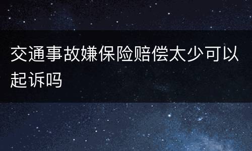 交通事故嫌保险赔偿太少可以起诉吗