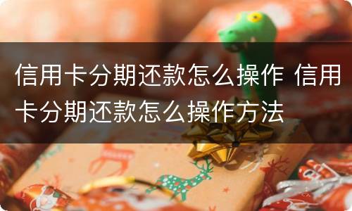 信用卡分期还款怎么操作 信用卡分期还款怎么操作方法