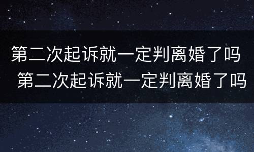 第二次起诉就一定判离婚了吗 第二次起诉就一定判离婚了吗