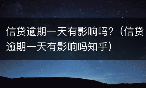 信贷逾期一天有影响吗?（信贷逾期一天有影响吗知乎）