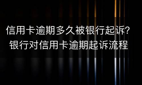 信用卡逾期多久被银行起诉？ 银行对信用卡逾期起诉流程