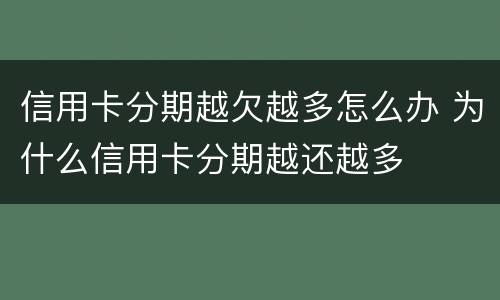 信用卡分期越欠越多怎么办 为什么信用卡分期越还越多