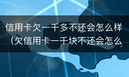信用卡欠一千多不还会怎么样（欠信用卡一千块不还会怎么样）