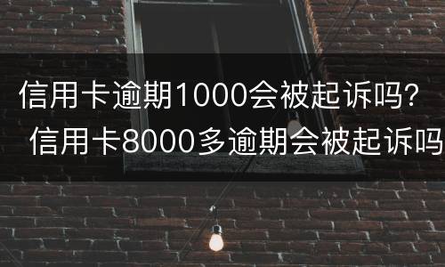 信用卡逾期1000会被起诉吗？ 信用卡8000多逾期会被起诉吗