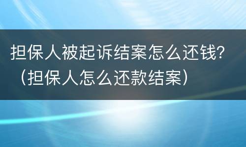 担保人被起诉结案怎么还钱？（担保人怎么还款结案）
