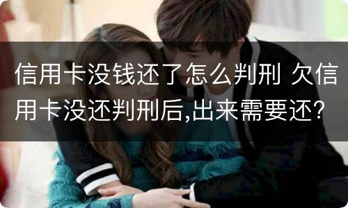 信用卡没钱还了怎么判刑 欠信用卡没还判刑后,出来需要还?