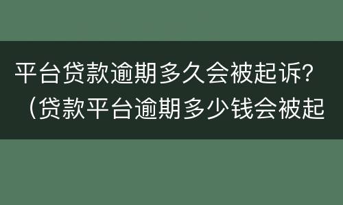 平台贷款逾期多久会被起诉？（贷款平台逾期多少钱会被起诉）