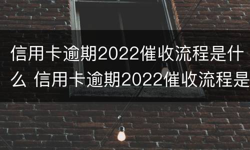 信用卡逾期2022催收流程是什么 信用卡逾期2022催收流程是什么意思