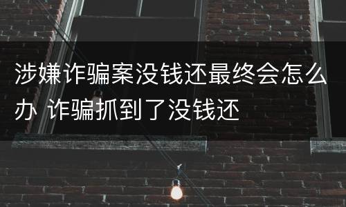 涉嫌诈骗案没钱还最终会怎么办 诈骗抓到了没钱还