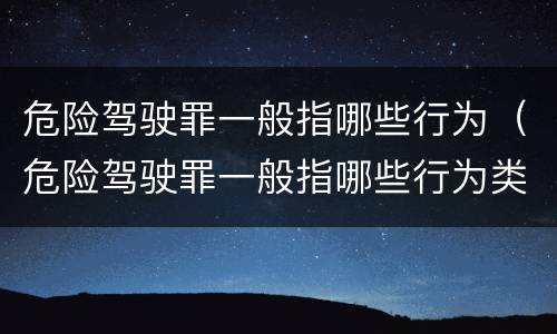 危险驾驶罪一般指哪些行为（危险驾驶罪一般指哪些行为类型）