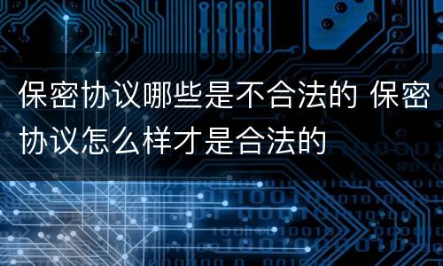 保密协议哪些是不合法的 保密协议怎么样才是合法的