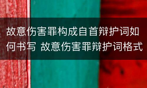 故意伤害罪构成自首辩护词如何书写 故意伤害罪辩护词格式范文