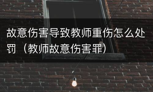 故意伤害导致教师重伤怎么处罚（教师故意伤害罪）