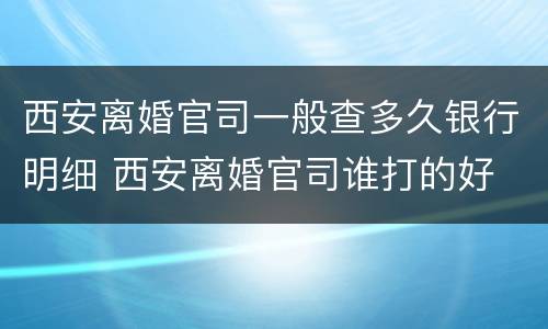 西安离婚官司一般查多久银行明细 西安离婚官司谁打的好