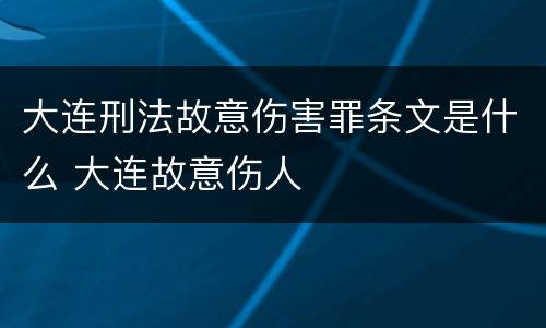 大连刑法故意伤害罪条文是什么 大连故意伤人