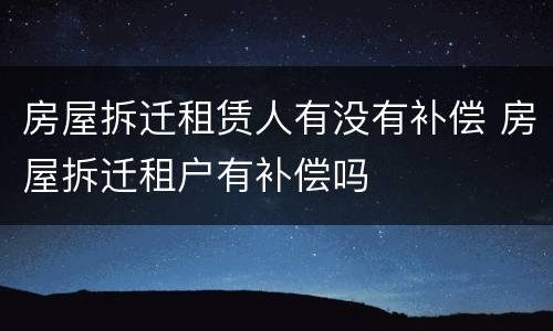 房屋拆迁租赁人有没有补偿 房屋拆迁租户有补偿吗