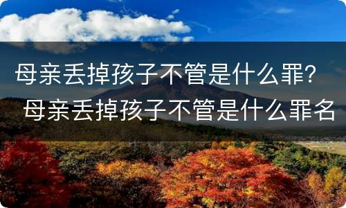 母亲丢掉孩子不管是什么罪？ 母亲丢掉孩子不管是什么罪名