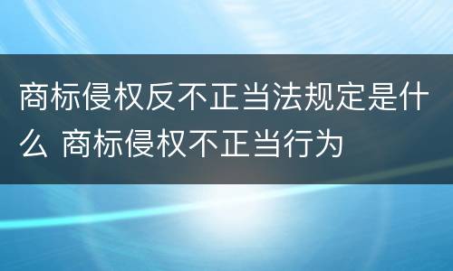 商标侵权反不正当法规定是什么 商标侵权不正当行为