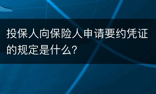 投保人向保险人申请要约凭证的规定是什么？